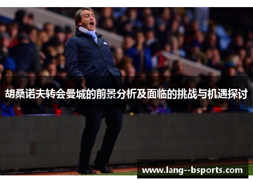 胡桑诺夫转会曼城的前景分析及面临的挑战与机遇探讨 胡桑诺夫转会曼城的前景分析及面临的挑战与机遇探讨
