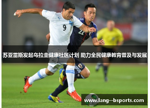 苏亚雷斯发起乌拉圭健康社区计划 助力全民健康教育普及与发展 苏亚雷斯发起乌拉圭健康社区计划 助力全民健康教育普及与发展