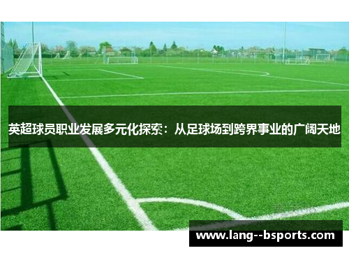 英超球员职业发展多元化探索：从足球场到跨界事业的广阔天地