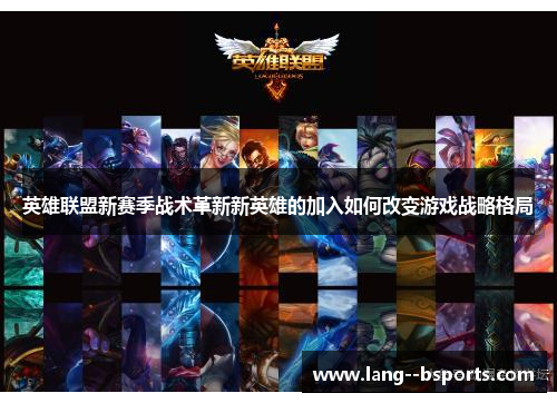 英雄联盟新赛季战术革新新英雄的加入如何改变游戏战略格局 英雄联盟新赛季战术革新新英雄的加入如何改变游戏战略格局