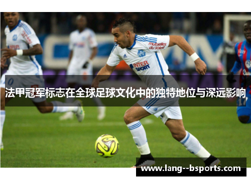 法甲冠军标志在全球足球文化中的独特地位与深远影响