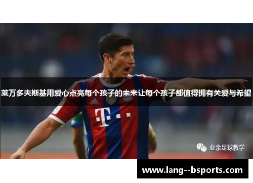 莱万多夫斯基用爱心点亮每个孩子的未来让每个孩子都值得拥有关爱与希望