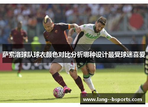 萨索洛球队球衣颜色对比分析哪种设计最受球迷喜爱 萨索洛球队球衣颜色对比分析哪种设计最受球迷喜爱