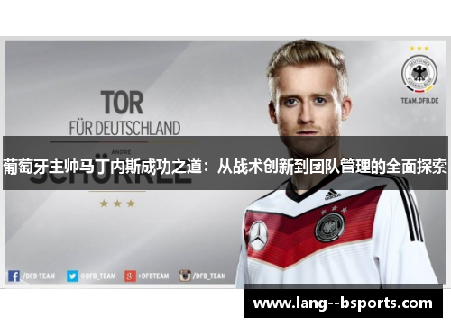 葡萄牙主帅马丁内斯成功之道:从战术创新到团队管理的全面探索 葡萄牙主帅马丁内斯成功之道:从战术创新到团队管理的全面探索