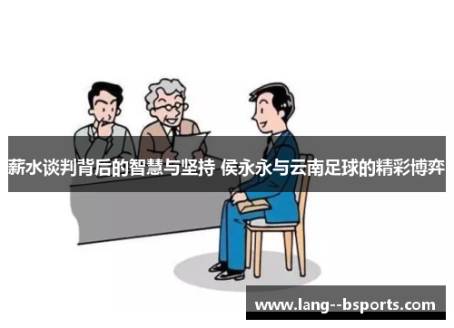 薪水谈判背后的智慧与坚持 侯永永与云南足球的精彩博弈 薪水谈判背后的智慧与坚持 侯永永与云南足球的精彩博弈