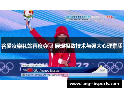 谷爱凌崇礼站再度夺冠 展现极致技术与强大心理素质 谷爱凌崇礼站再度夺冠 展现极致技术与强大心理素质