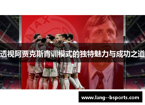 透视阿贾克斯青训模式的独特魅力与成功之道