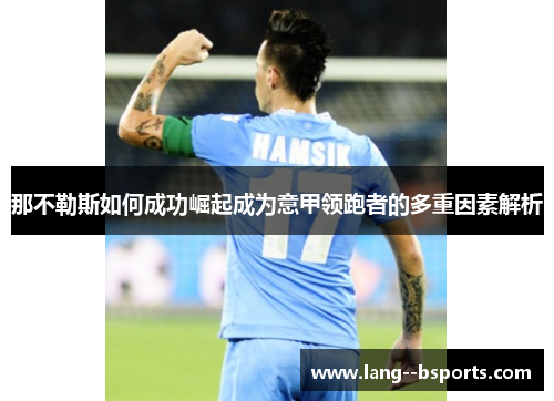 那不勒斯如何成功崛起成为意甲领跑者的多重因素解析 那不勒斯如何成功崛起成为意甲领跑者的多重因素解析