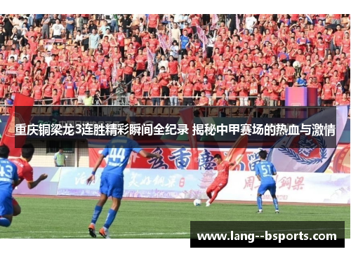 重庆铜梁龙3连胜精彩瞬间全纪录 揭秘中甲赛场的热血与激情 重庆铜梁龙3连胜精彩瞬间全纪录 揭秘中甲赛场的热血与激情