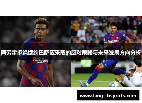 阿劳霍拒绝续约巴萨应采取的应对策略与未来发展方向分析