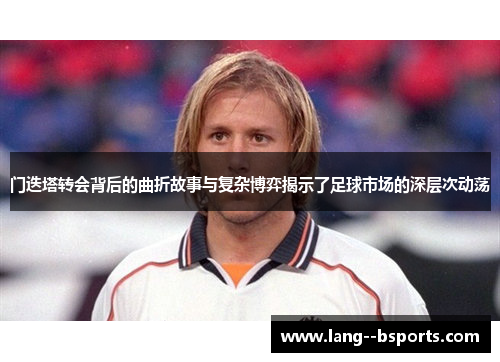 门迭塔转会背后的曲折故事与复杂博弈揭示了足球市场的深层次动荡