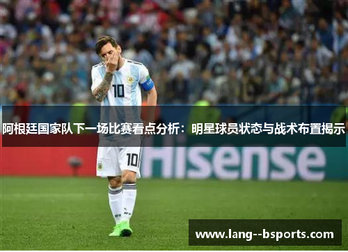 阿根廷国家队下一场比赛看点分析:明星球员状态与战术布置揭示 阿根廷国家队下一场比赛看点分析:明星球员状态与战术布置揭示
