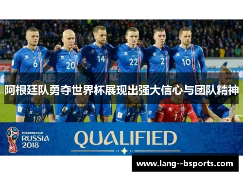 阿根廷队勇夺世界杯展现出强大信心与团队精神 阿根廷队勇夺世界杯展现出强大信心与团队精神