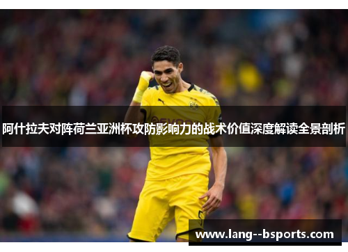 阿什拉夫对阵荷兰亚洲杯攻防影响力的战术价值深度解读全景剖析