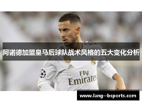 阿诺德加盟皇马后球队战术风格的五大变化分析