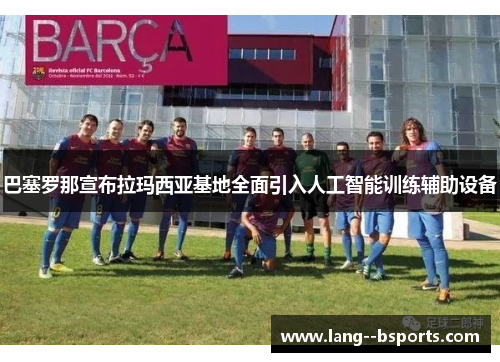 巴塞罗那宣布拉玛西亚基地全面引入人工智能训练辅助设备 巴塞罗那宣布拉玛西亚基地全面引入人工智能训练辅助设备