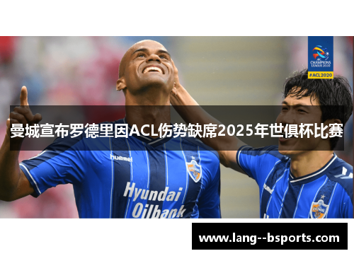 曼城宣布罗德里因ACL伤势缺席2025年世俱杯比赛