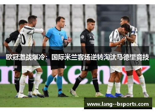 欧冠激战爆冷:国际米兰客场逆转淘汰马德里竞技 欧冠激战爆冷:国际米兰客场逆转淘汰马德里竞技