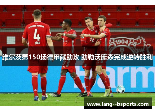 维尔茨第150场德甲献助攻 助勒沃库森完成逆转胜利