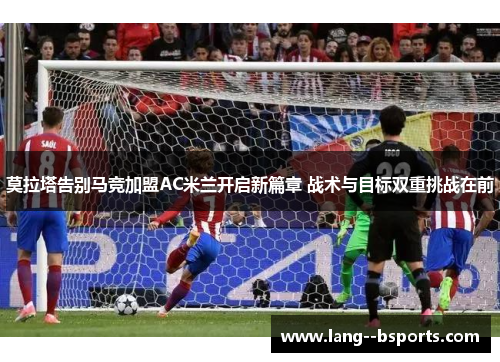 莫拉塔告别马竞加盟AC米兰开启新篇章 战术与目标双重挑战在前