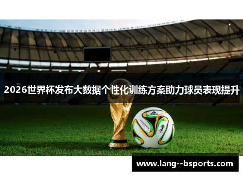2026世界杯发布大数据个性化训练方案助力球员表现提升