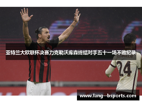 亚特兰大欧联杯决赛力克勒沃库森终结对手五十一场不败纪录