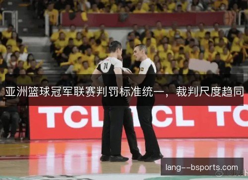 亚洲篮球冠军联赛判罚标准统一，裁判尺度趋同